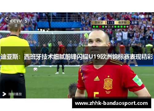 迪亚斯：西班牙技术细腻前锋闪耀U19欧洲锦标赛表现精彩