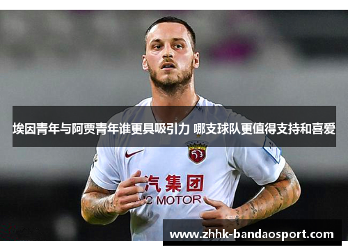 埃因青年与阿贾青年谁更具吸引力 哪支球队更值得支持和喜爱 埃因青年与阿贾青年谁更具吸引力 哪支球队更值得支持和喜爱