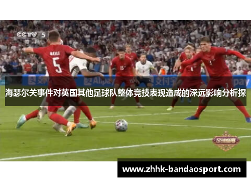 海瑟尔关事件对英国其他足球队整体竞技表现造成的深远影响分析探 海瑟尔关事件对英国其他足球队整体竞技表现造成的深远影响分析探